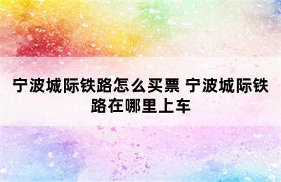 宁波城际铁路怎么买票 宁波城际铁路在哪里上车